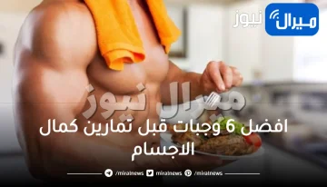 افضل 6 وجبات قبل تمارين كمال الاجسام لتحصل علي الطاقة والتركيز