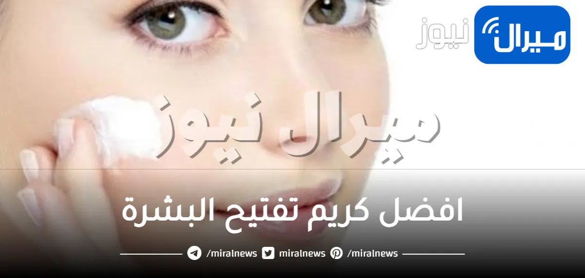 ما هي افضل كريم تفتيح البشرة بأنواعها .. تعرفي عليها