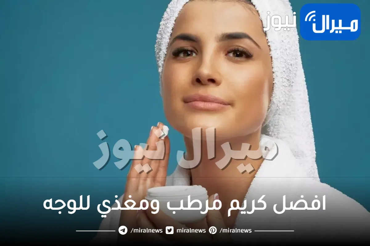 افضل كريم مرطب ومغذي للوجه .. إليك ما يتناسب مع نوع بشرتك