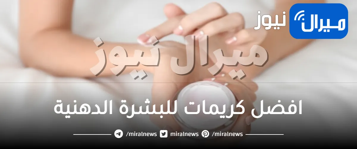 افضل كريمات للبشرة الدهنية .. إليكي أشهر كريم للبشرة الدهنية