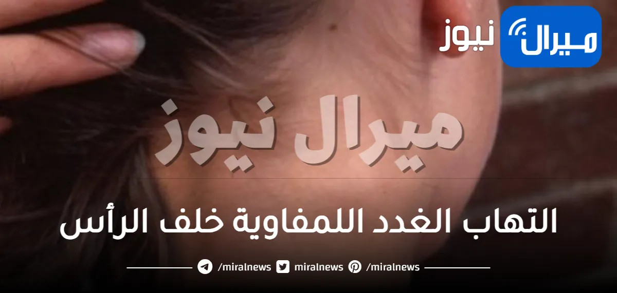 التهاب الغدد اللمفاوية خلف الرأس .. التهاب الحلق والحمى أشهر الاعراض