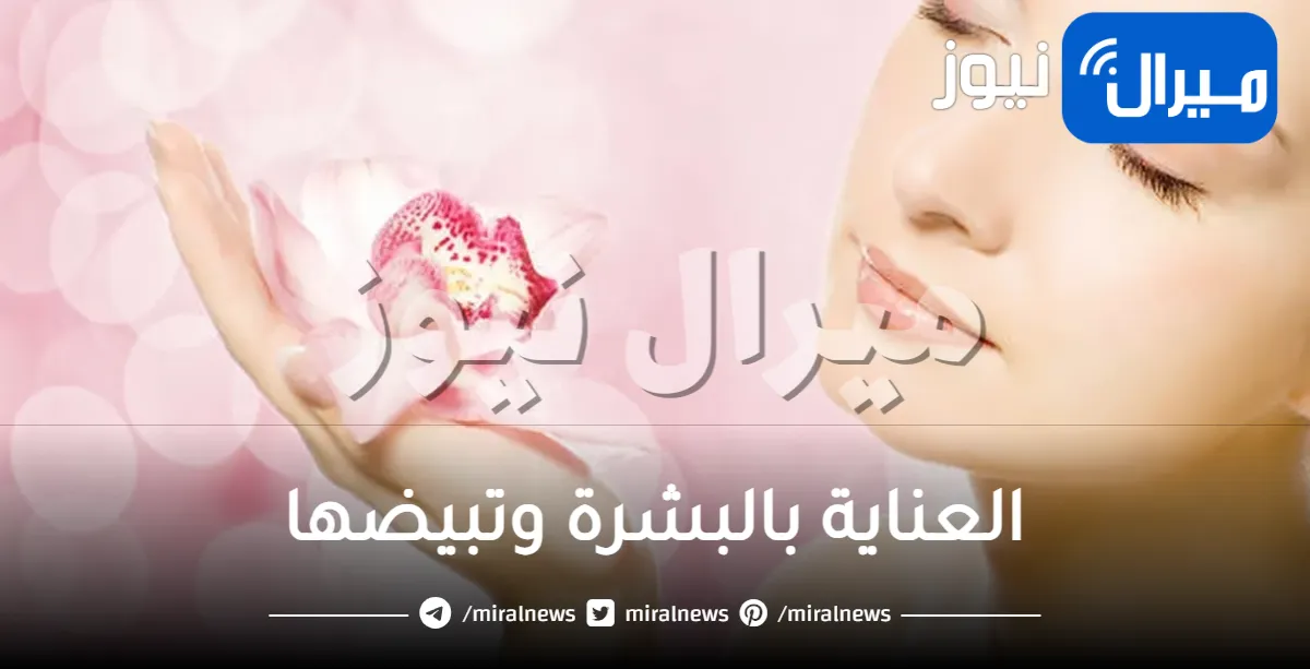كيفية العناية بالبشرة وتبيضها مثل المشاهير