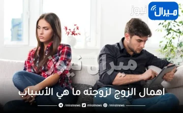 اهمال الزوج لزوجته ما هي الأسباب؟ وما هي مخاطره على الزوجة