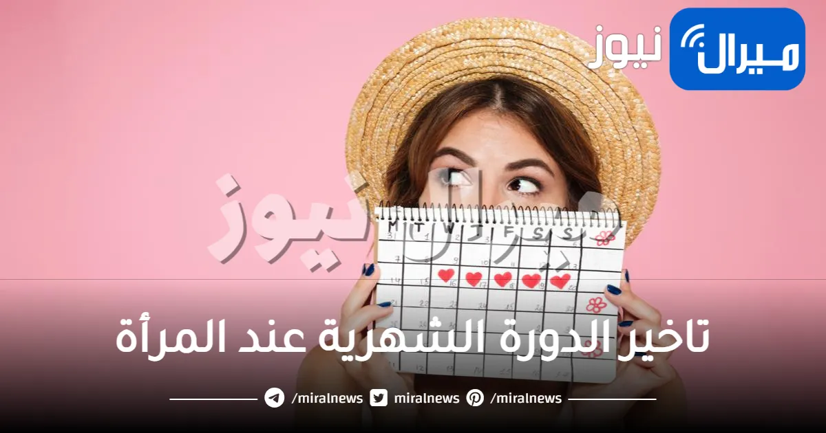 تاخير الدورة الشهرية عند المرأة كل ما تريدين معرفته