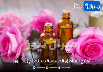 تفتيح المناطق الحساسة باستخدام زيت الورد