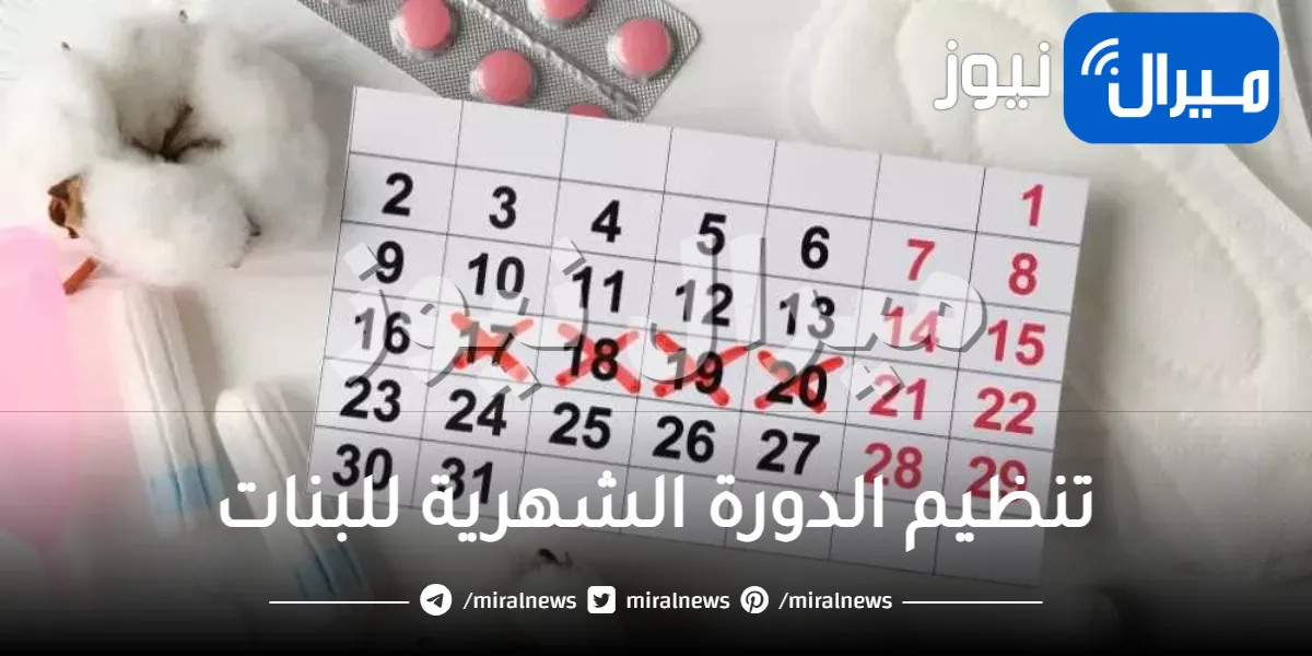 تنظيم الدورة الشهرية للبنات .. طرق طبيعية لتنظيم الدورة الشهرية للبنات