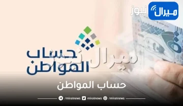 الشروط الواجب توافرها للاستفادة من حساب المواطن والإعلان عن موعد الدفعة الجديدة من حساب المواطن