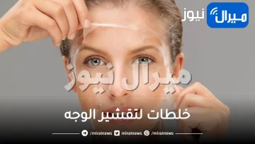 خلطات لتقشير الوجه .. أسرع 6 خلطات لتقشير البشرة بطريقة آمنه
