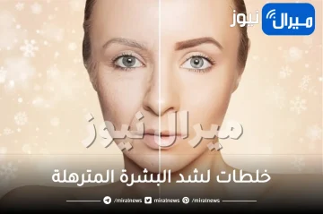 خلطات لشد البشرة المترهلة وتبيضها بوصفات طبيعية في المنزل