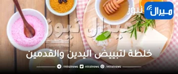 خلطة لتبييض اليدين والقدمين بسرعة بطرق طبيعية