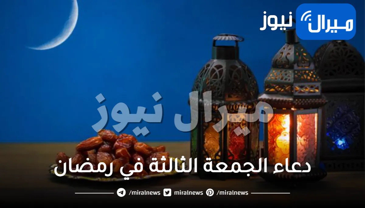 دعاء الجمعة الثالثة من رمضان..دعاء ثالث جمعة في رمضان مكتوب (اللهم إنا نسألك عيش السعداء)