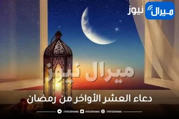 أفضل دعاء في العشر الاواخر من رمضان .. ادعية العشر الاواخر مكتوبة