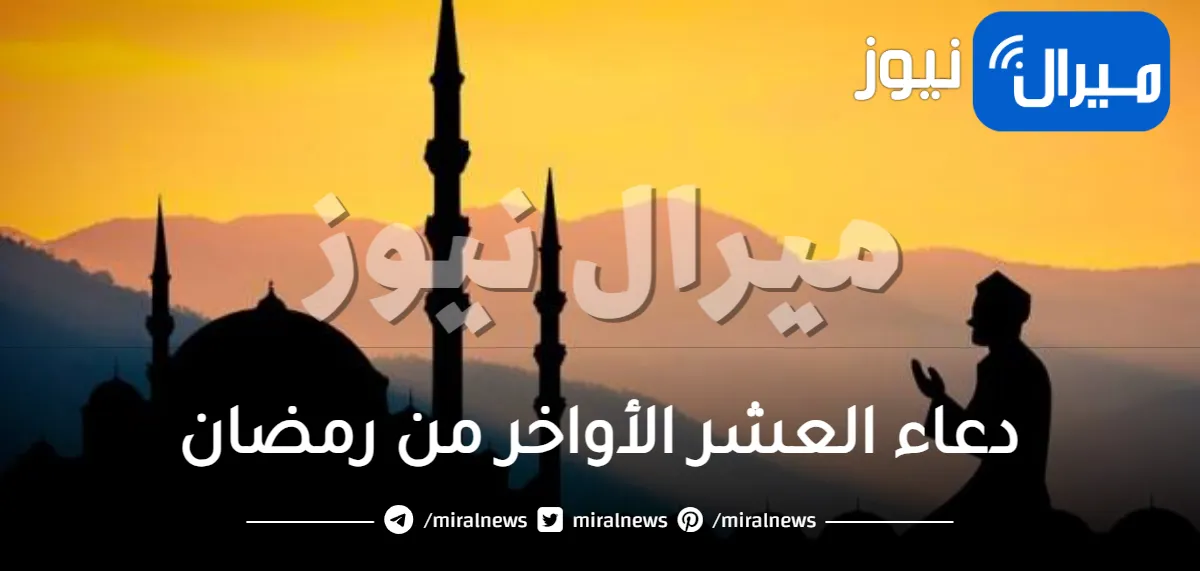 دعاء العشر الأواخر من رمضان وأفضل الأدعية التي وردت في السنة النبوية