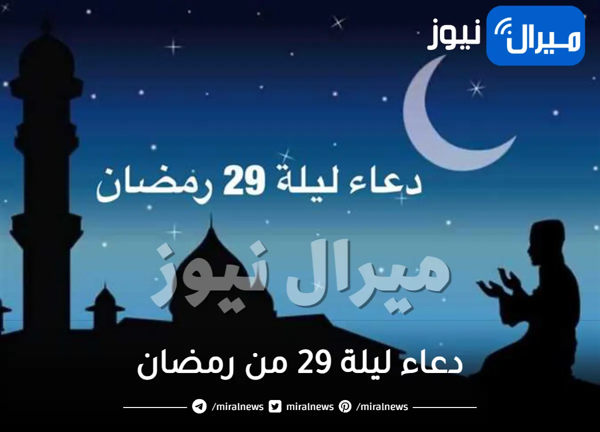 دعاء ليلة 29 من رمضان.. دعاء اليوم التاسع والعشرين من رمضان أدعية ليلة القدر ليلة 29 في العشر الأواخر من رمضان