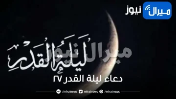 دعاء ليلة القدر ٢٧ من رمضان وأهم أعمال الليلة للفوز بها كما وصى الرسول