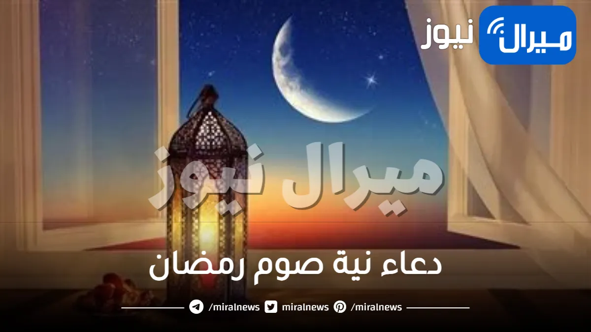 دعاء نية صوم رمضان وضرورة تلاوته وأجره للمسلمين.. تعرف على النص الصحيح للدعاء