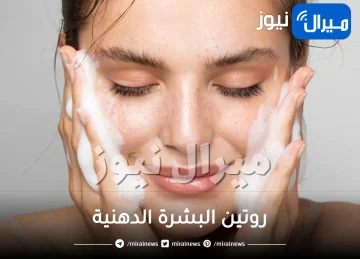 روتين البشرة الدهنية .. أفضل طرق للعناية بالبشرة الدهنية