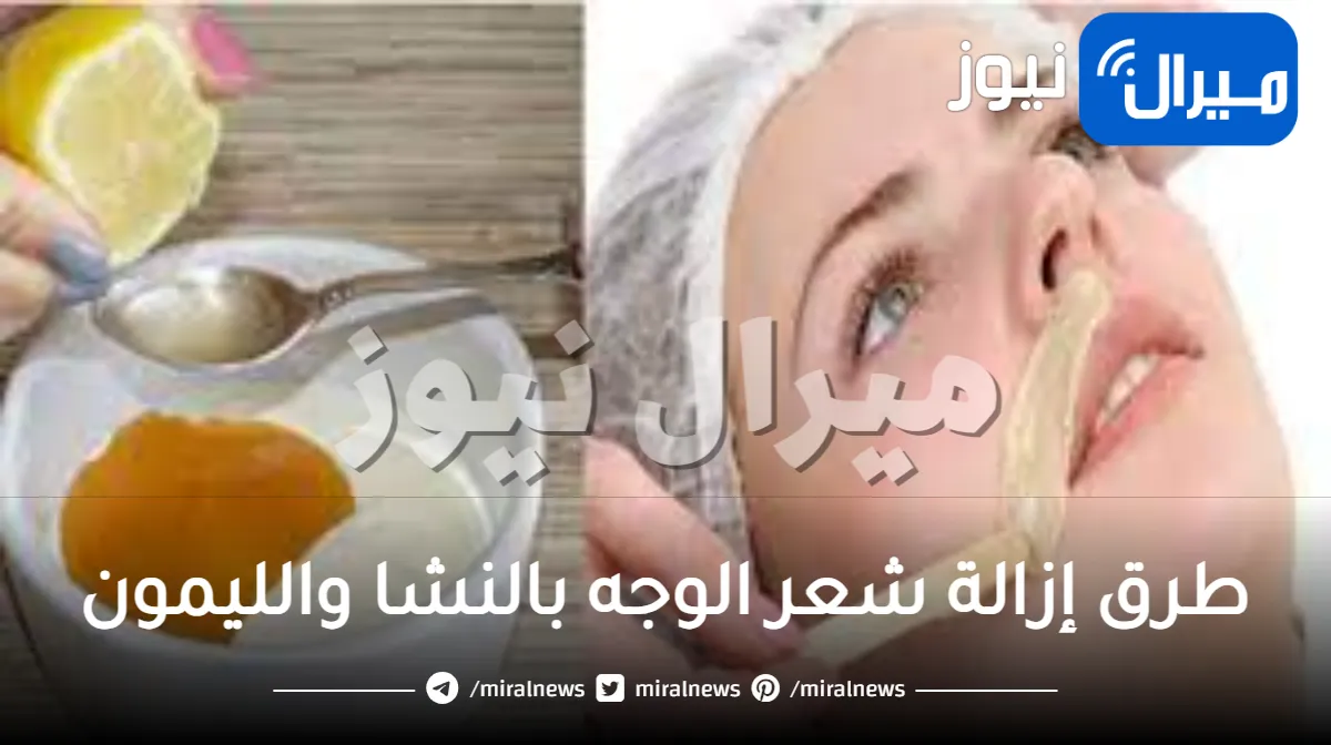 طرق إزالة شعر الوجه بالنشا والليمون والشبة