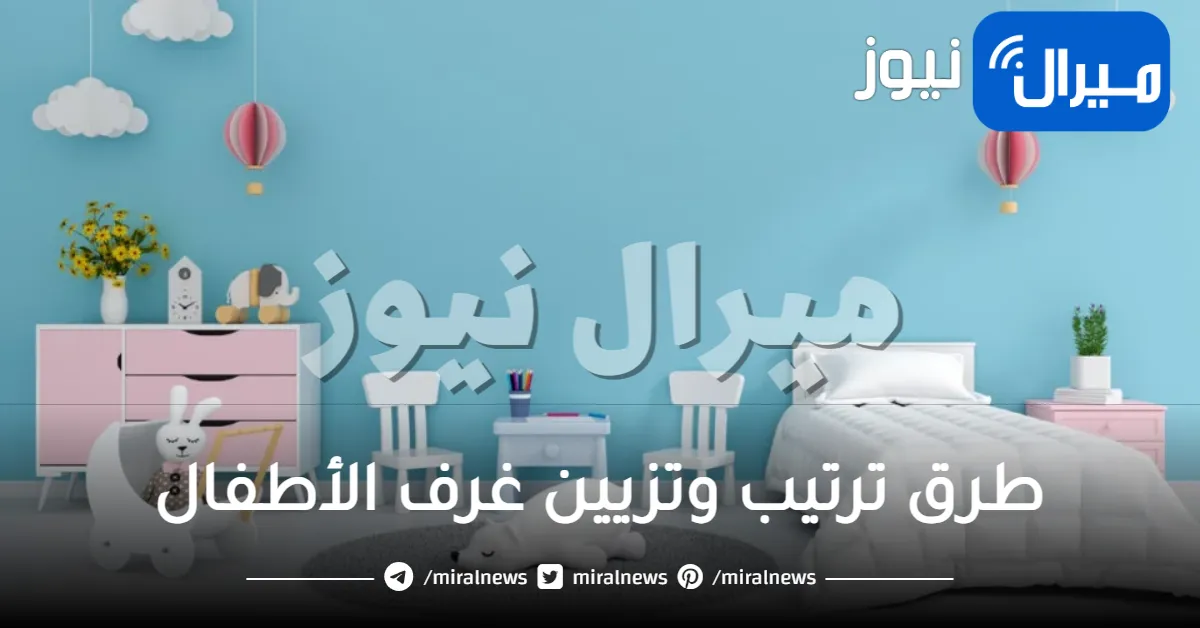 كيف أرتب غرفة الأطفال .. طرق ترتيب وتزيين غرف الأطفال