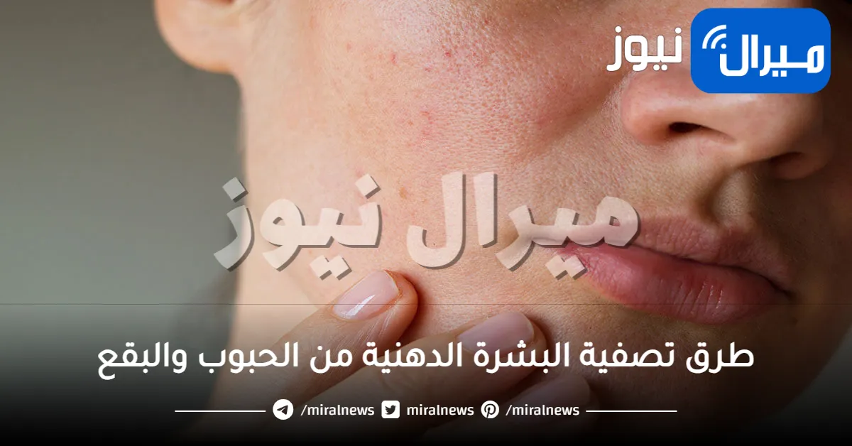 طرق تصفية البشرة الدهنية من الحبوب والبقع بخلطات طبيعية