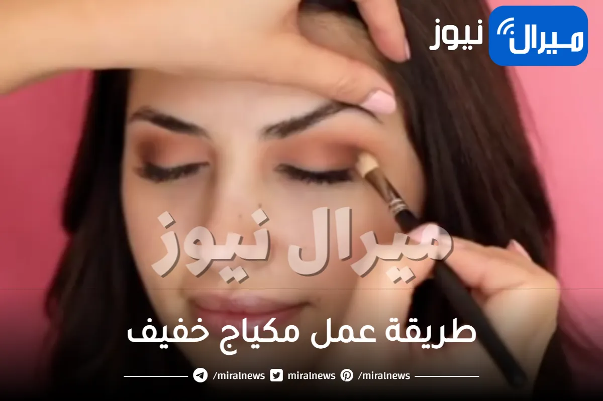 طريقة عمل مكياج خفيف .. كيفية تطبيق مكياج خفيف للبنات بخطوات بسيطة