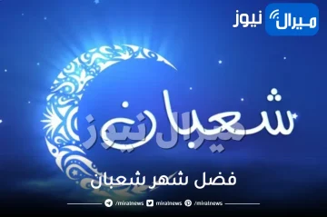 اللهم بارك لنا في شعبان … تعرف على فضل شهر شعبان