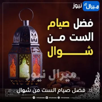 فضل صيام الست من شوال بعد انقضاء رمضان ومتى يبدأ صومها