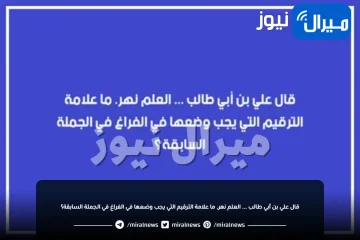 قال علي بن أبي طالب … العلم نهر. ما علامة الترقيم التي يجب وضعها في الفراغ في الجملة السابقة؟