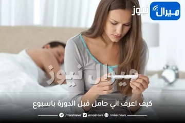 كيف اعرف اني حامل قبل الدورة باسبوع