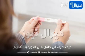 كيف اعرف اني حامل قبل الدورة بثلاثة ايام