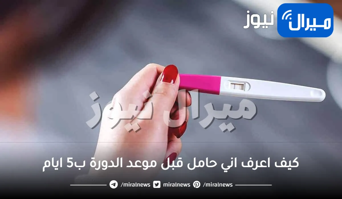 كيف اعرف اني حامل قبل موعد الدورة ب5 ايام