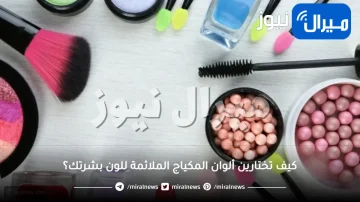 كيف تختارين ألوان المكياج الملائمة للون بشرتك؟