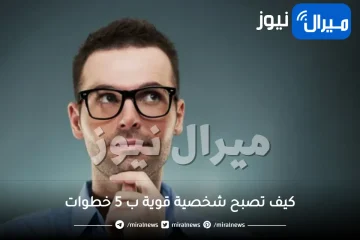 كيف تصبح شخصية قوية ب 5 خطوات