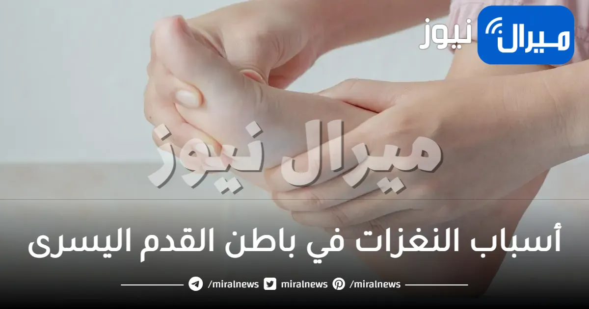 أسباب النغزات في باطن القدم اليسرى عند المشي