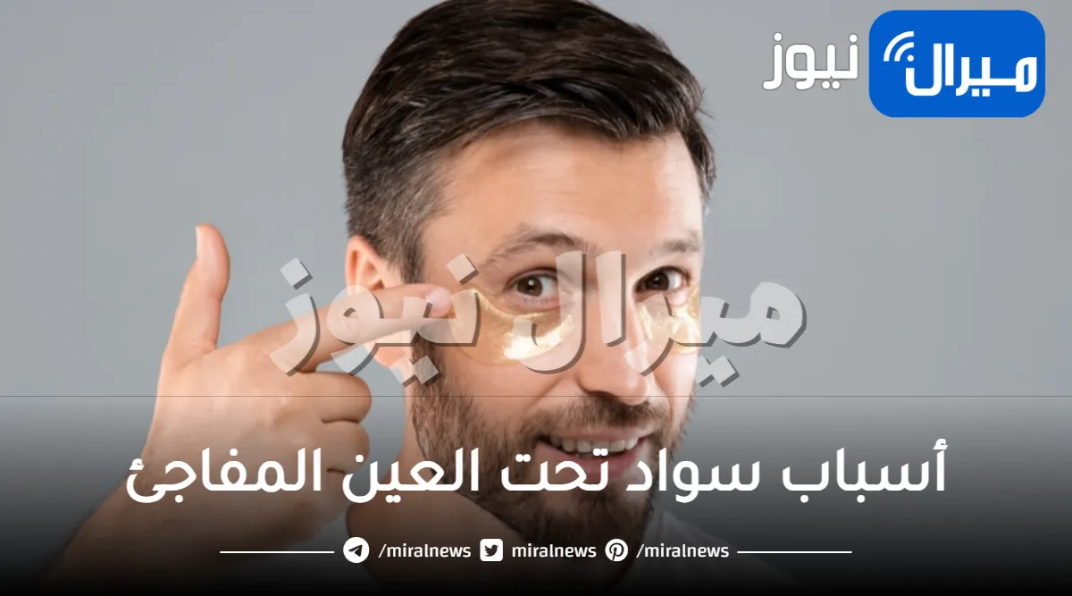 أسباب سواد تحت العين المفاجئ وعلاجه عند الرجال