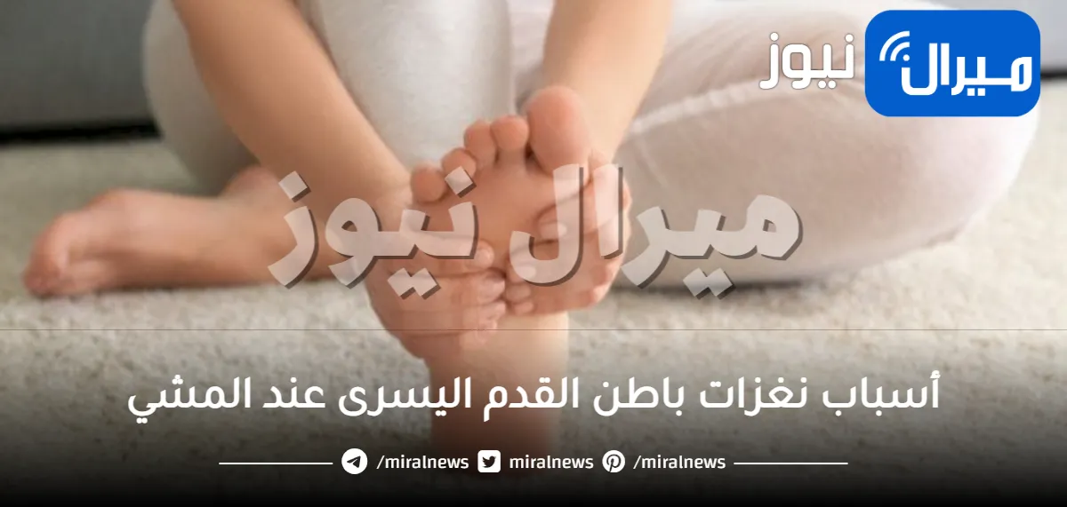 أسباب نغزات باطن القدم اليسرى عند المشي وكيفية علاجها