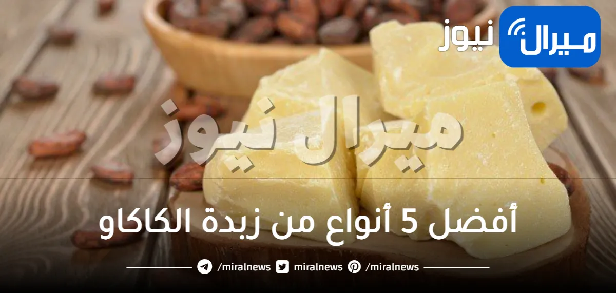 أفضل 5 أنواع من زبدة الكاكاو .. للبشرة والشفاه والحامل والأكل