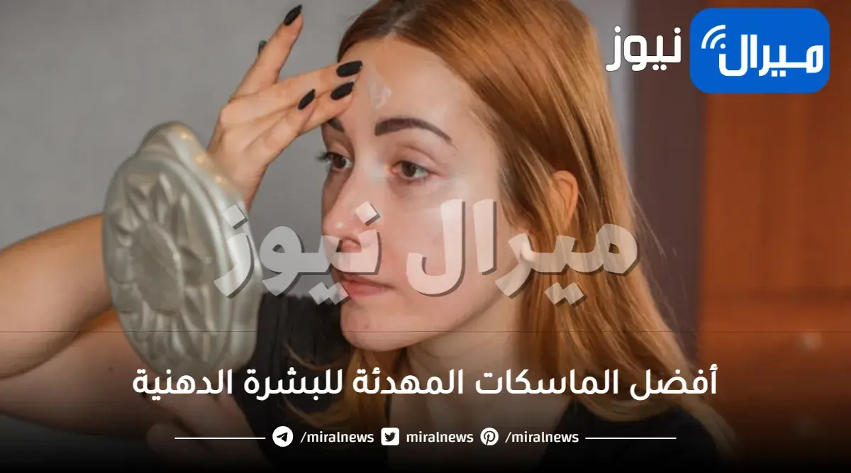 أفضل الماسكات المهدئة للبشرة الدهنية