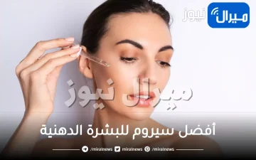أفصل سيروم للبشرة الدهنية والبثور والتصبغات