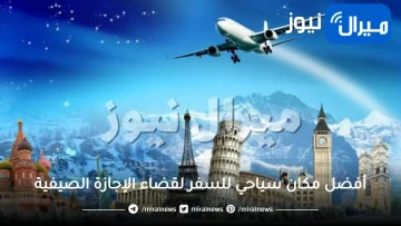 أفضل مكان سياحي للسفر لقضاء الإجازة الصيفية