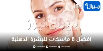 افضل 8 ماسكات للبشرة الدهنية للنضارة والتفتيح والنتيجة سحرية