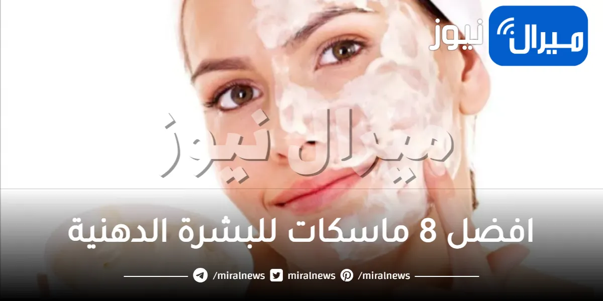افضل 8 ماسكات للبشرة الدهنية للنضارة والتفتيح والنتيجة سحرية