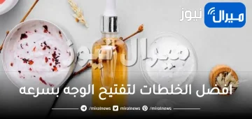 خلطات تفتيح الوجه .. اسرع 9 خلطات مجربة