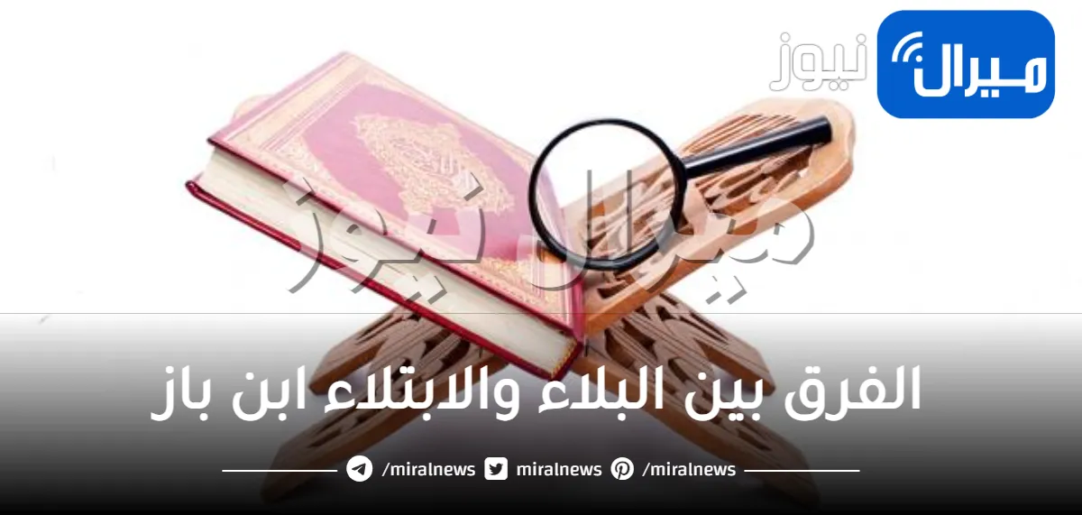 الفرق بين البلاء والابتلاء ابن باز