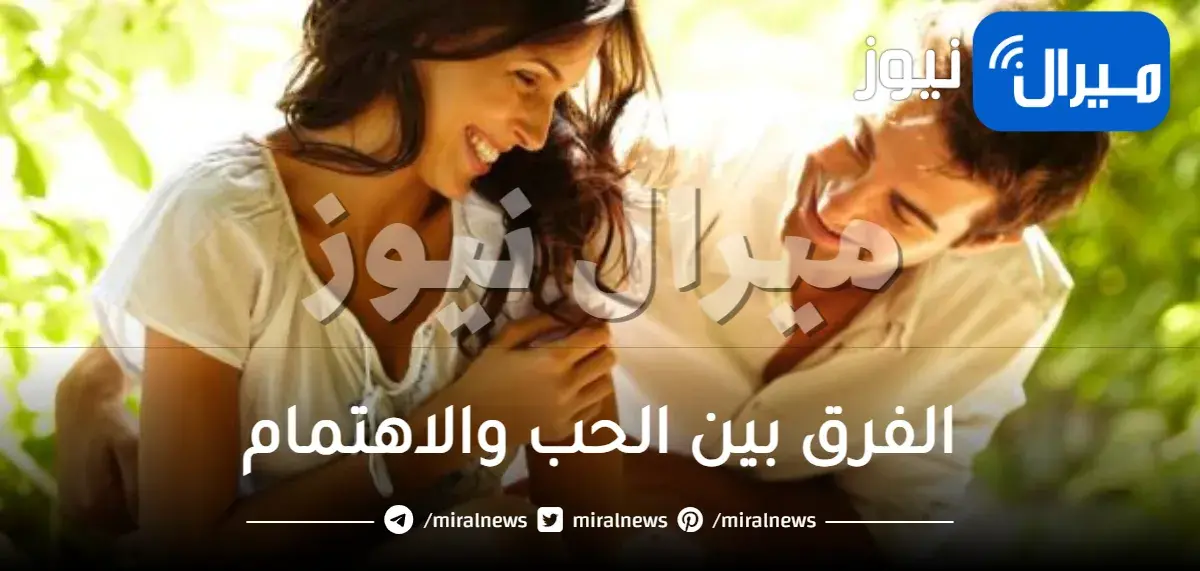 الفرق بين الحب والاهتمام في الزواج والخطوبة وعلاقة كل منها بالأخر