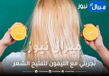تجربتي مع الليمون لتفتيح الشعر فوائده وأضراره للشعر ونتائج مجربة ومضمونة 100%