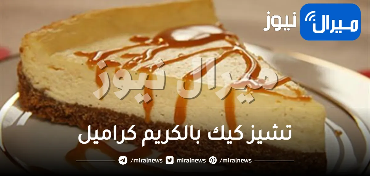 تشيز كيك بالكريم كراميل وطريقة تحضيره بخطوات سهلة جداً