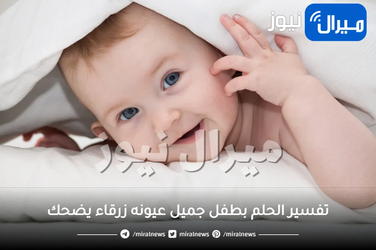 تفسير الحلم بطفل جميل عيونه زرقاء يضحك في منام المتزوجة والعزباء والحامل والمطلقة