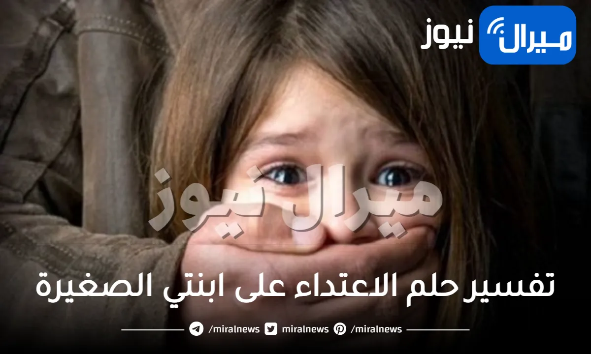 تفسير حلم الاعتداء على ابنتي الصغيرة