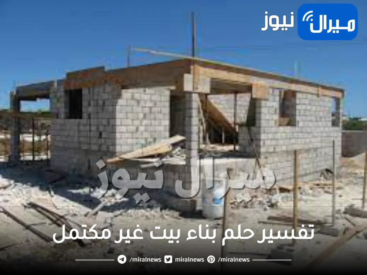 تفسير حلم بناء بيت غير مكتمل للمتزوج والمتزوجة